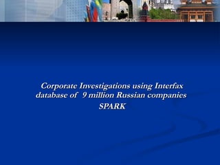 Corporate Investigations using Interfax database of  9 million Russian companies   SPARK 