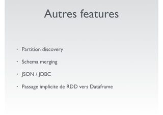 Autres features
• Partition discovery
• Schema merging
• JSON / JDBC
• Passage implicite de RDD vers Dataframe
 