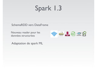 Spark 1.3
SchemaRDD vers DataFrame
Nouveau reader pour les
données structurées
Adaptation de spark ML
 