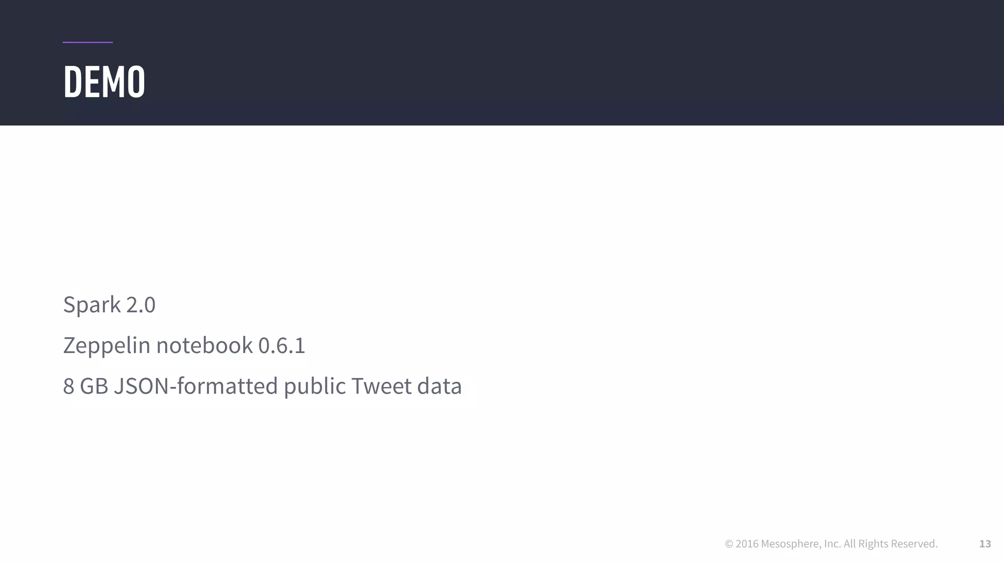 © 2016 Mesosphere, Inc. All Rights Reserved.
DEMO
13
Spark 2.0
Zeppelin notebook 0.6.1
8 GB JSON-formatted public Tweet data
 