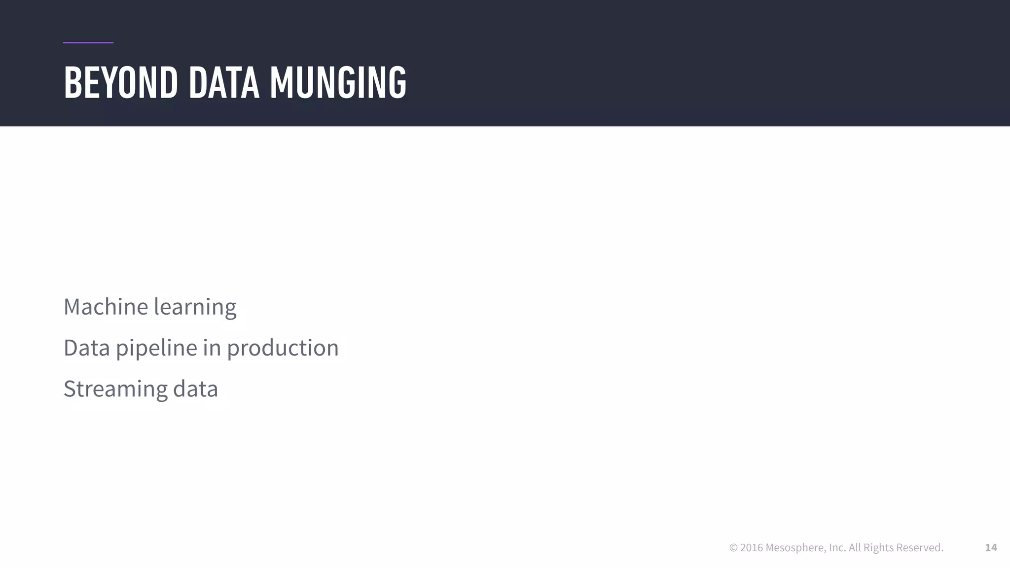 © 2016 Mesosphere, Inc. All Rights Reserved.
BEYOND DATA MUNGING
14
Machine learning
Data pipeline in production
Streaming data
 