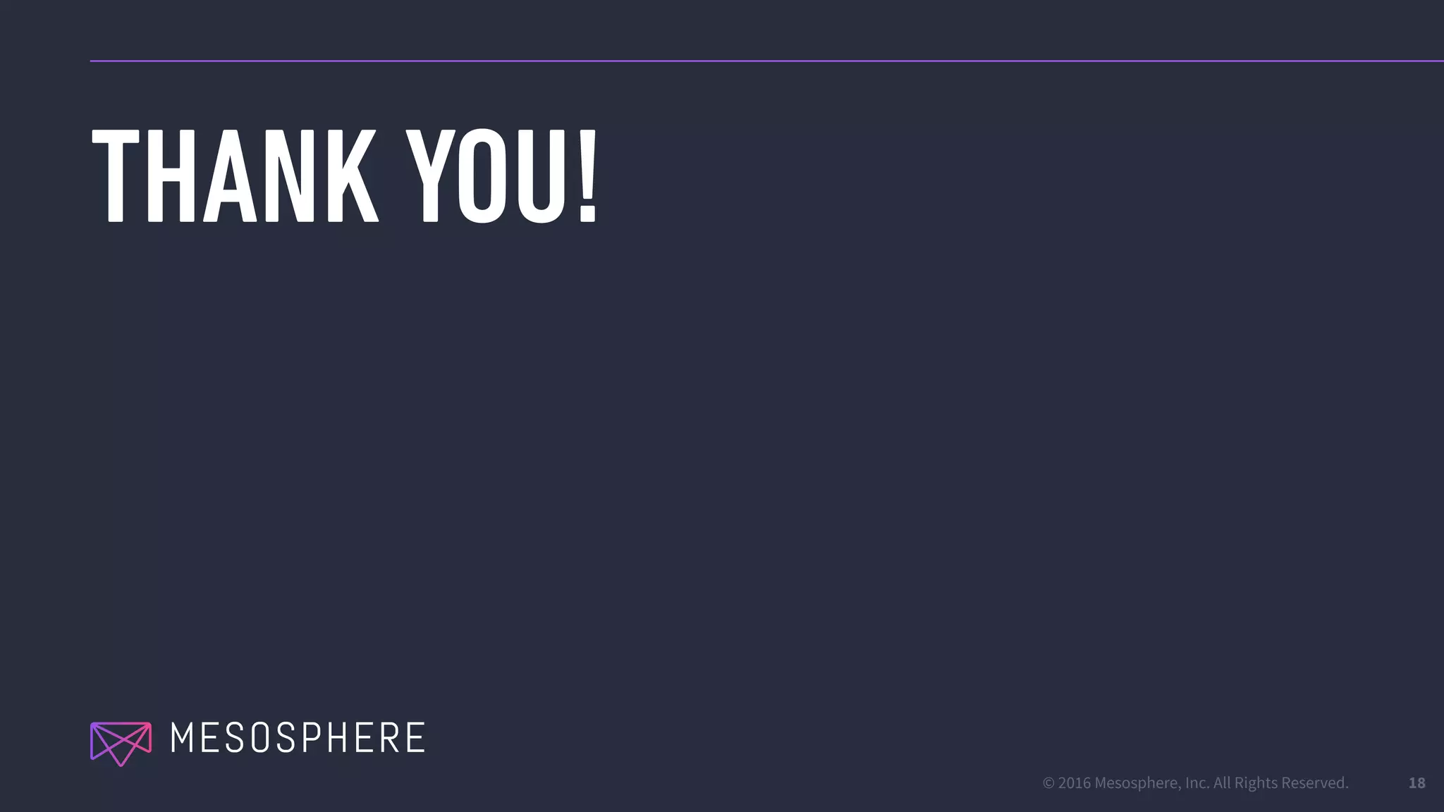 © 2016 Mesosphere, Inc. All Rights Reserved.
THANK YOU!
18
 