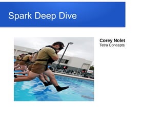 Spark Deep Dive
Corey Nolet
Tetra Concepts
 