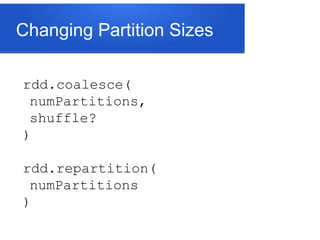 Changing Partition Sizes
rdd.coalesce(
numPartitions,
shuffle?
)
rdd.repartition(
numPartitions
)
 