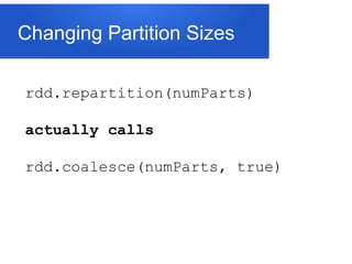 Changing Partition Sizes
rdd.repartition(numParts)
actually calls
rdd.coalesce(numParts, true)
 