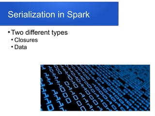 Serialization in Spark
●
Two different types
●
Closures
●
Data
 