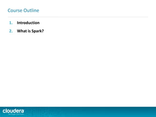 1. Introduction
2. What is Spark?
Course Outline
 