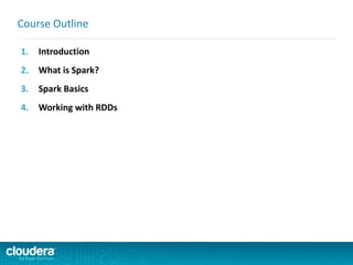 1. Introduction
2. What is Spark?
3. Spark Basics
4. Working with RDDs
Course Outline
 