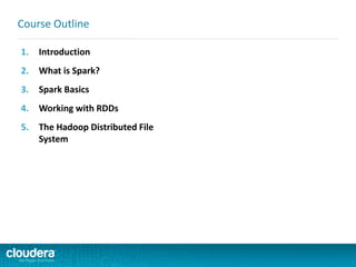 1. Introduction
2. What is Spark?
3. Spark Basics
4. Working with RDDs
5. The Hadoop Distributed File
System
Course Outline
 