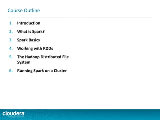 1. Introduction
2. What is Spark?
3. Spark Basics
4. Working with RDDs
5. The Hadoop Distributed File
System
6. Running Spark on a Cluster
Course Outline
 