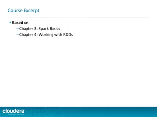  Based on
–Chapter 3: Spark Basics
–Chapter 4: Working with RDDs
Course Excerpt
 