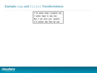 I've never seen a purple cow.
I never hope to see one;
But I can tell you, anyhow,
I'd rather see than be one.
Example: map and filter Transformations
 
