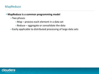  MapReduce is a common programming model
–Two phases
–Map – process each element in a data set
–Reduce – aggregate or consolidate the data
–Easily applicable to distributed processing of large data sets
MapReduce
 