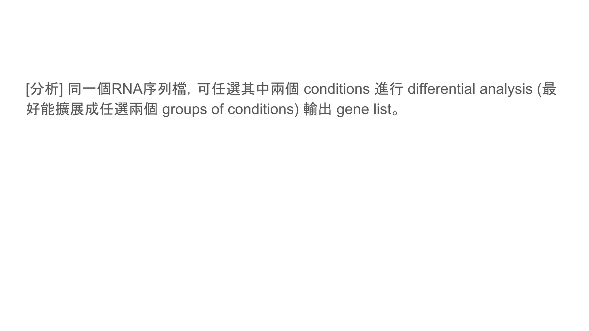 [分析] 同一個RNA序列檔，可任選其中兩個 conditions 進行 differential analysis (最
好能擴展成任選兩個 groups of conditions) 輸出 gene list。
 
