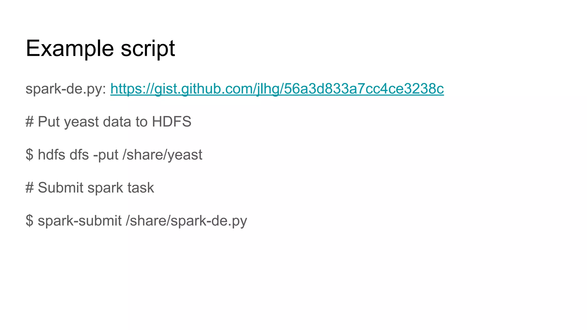 Example script
spark-de.py: https://gist.github.com/jlhg/56a3d833a7cc4ce3238c
# Put yeast data to HDFS
$ hdfs dfs -put /share/yeast
# Submit spark task
$ spark-submit /share/spark-de.py
 