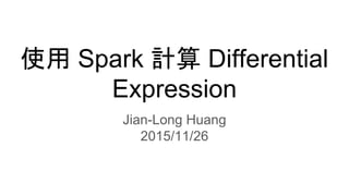 使用 Spark 計算 Differential
Expression
Jian-Long Huang
2015/11/26
 