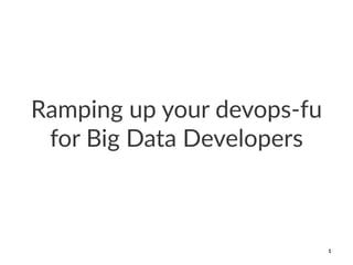 Ramping(up(your(devops1fu(
for(Big(Data(Developers
1
 