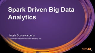 Spark Driven Big Data
Analytics
Inosh Goonewardena
Associate Technical Lead - WSO2, Inc.
 
