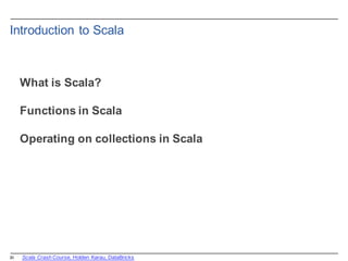 20
Introduction  to  Scala
What  is  Scala?
Functions  in  Scala
Operating  on  collections  in  Scala
Scala  Crash  Course,  Holden  Karau,  DataBricks
 