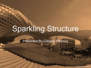 Sparkling Structure
Presented By Gregory Pearcey
Espacio Parasol Sevilla
 