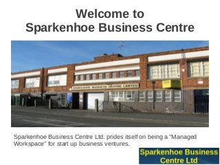 Welcome to
    Sparkenhoe Business Centre



                                 uy




Sparkenhoe Business Centre Ltd. prides itself on being a "Managed
Workspace" for start up business ventures.
 