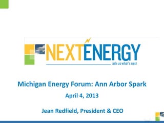 Michigan Energy Forum: Ann Arbor Spark
               April 4, 2013

       Jean Redfield, President & CEO
                                         0
 