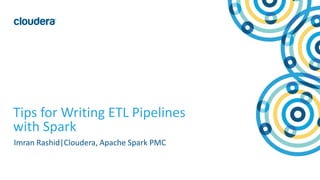1© Cloudera, Inc. All rights reserved.
Tips for Writing ETL Pipelines
with Spark
Imran Rashid|Cloudera, Apache Spark PMC
 