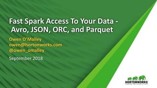 Fast Spark Access To Your Data -
Avro, JSON, ORC, and Parquet
Owen O’Malley
owen@hortonworks.com
@owen_omalley
September 2018
 
