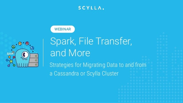 Spark, File Transfer,
and More
Strategies for Migrating Data to and from
a Cassandra or Scylla Cluster
WEBINAR
