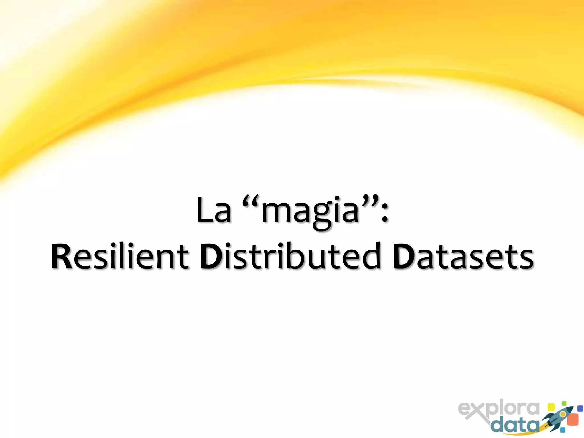 La “magia”:
Resilient Distributed Datasets
 