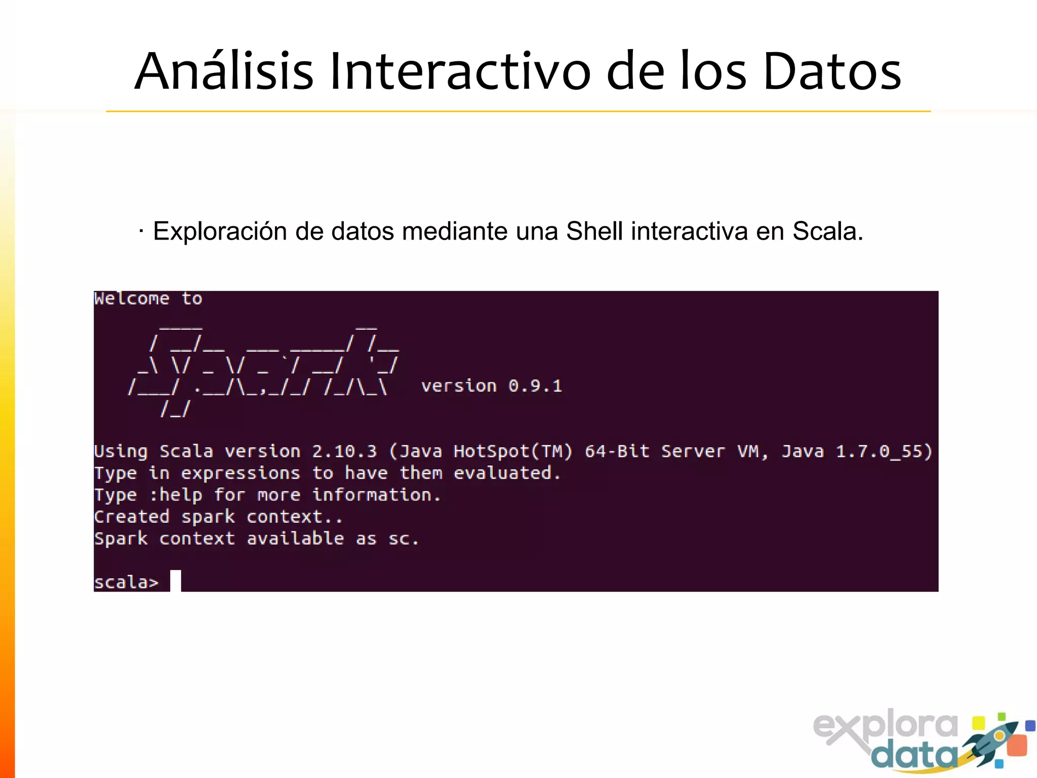 Análisis Interactivo de los Datos
· Exploración de datos mediante una Shell interactiva en Scala.
 