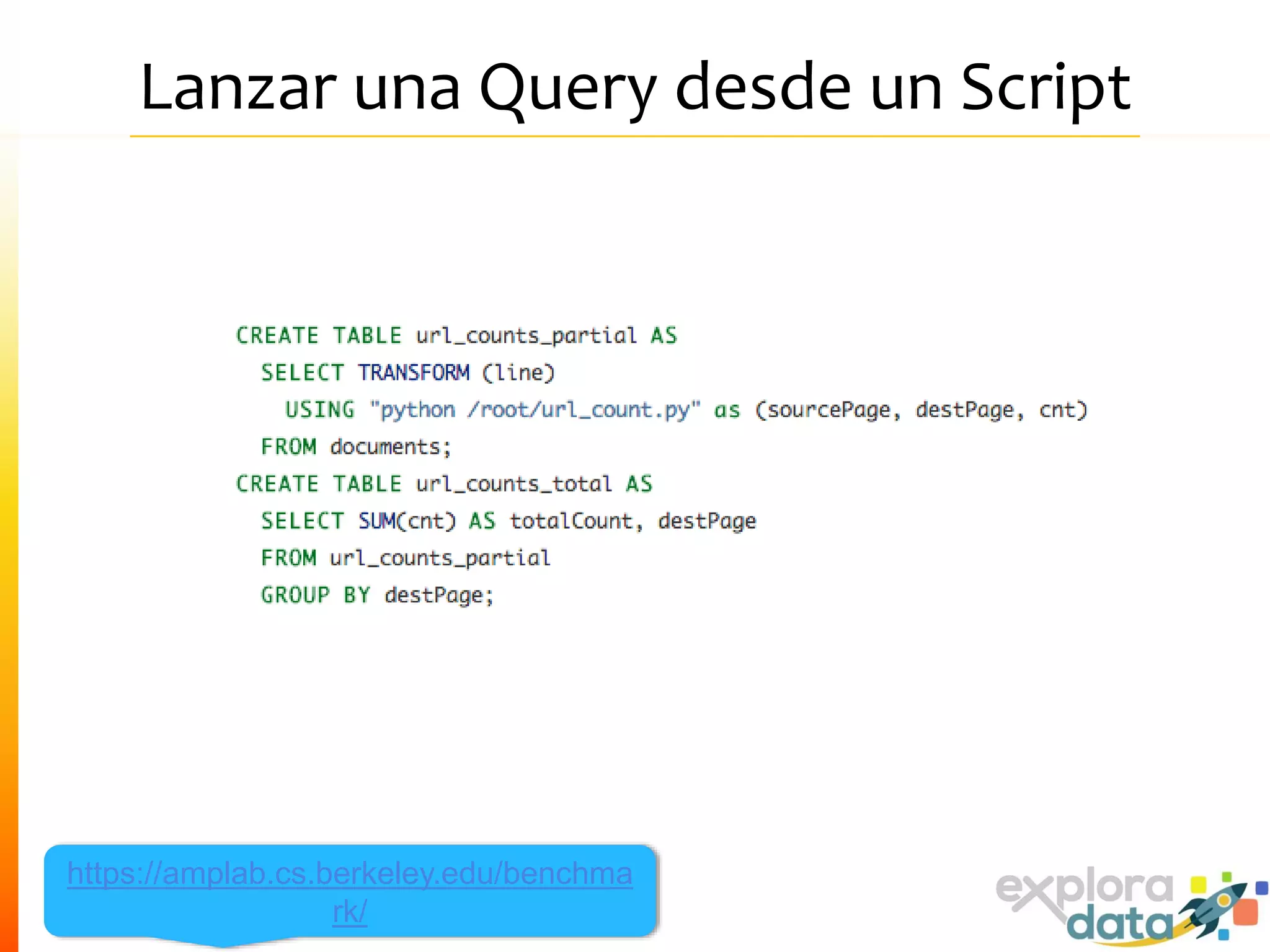Lanzar una Query desde un Script
https://amplab.cs.berkeley.edu/benchma
rk/
 