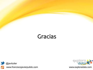Gracias
@javituiter
www.franciscojavierpulido.com www.exploradata.com
 