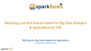 Reducing cost and time-to-market for Big Data Analytics
& Applications by 10X
Self-Service Big Data Analytics & Applications
Cut down from months to hours
 