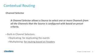 15© Cloudera, Inc. All rights reserved.
Contextual Routing
Channel Selector
A Channel Selector allows a Source to select o...