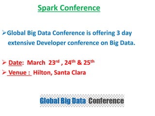 Spark Conference
Global Big Data Conference is offering 3 day
extensive Developer conference on Big Data.
 Date: March 23rd , 24th & 25th
 Venue : Hilton, Santa Clara
 