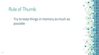 ▪ Try to keep things in memory as much as
possible
Rule of Thumb
13
 