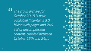 “The crawl archive for
October 2018 is now
available! It contains 3.0
billion web pages and 240
TiB of uncompressed
content, crawled between
October 15th and 24th.
24
 