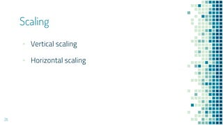 Scaling
26
▪ Vertical scaling
▪ Horizontal scaling
 