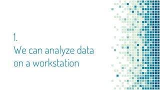 1.
We can analyze data
on a workstation
 