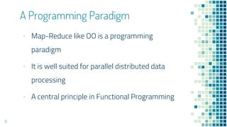 ▪ Map-Reduce like OO is a programming
paradigm
▪ It is well suited for parallel distributed data
processing
▪ A central principle in Functional Programming
A Programming Paradigm
31
 