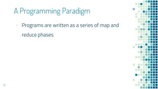 ▪ Programs are written as a series of map and
reduce phases
A Programming Paradigm
32
 
