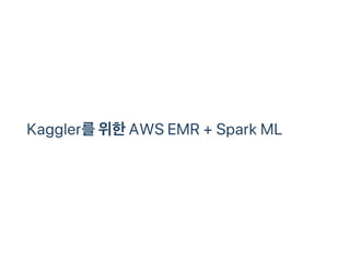 Kaggler를위한AWS EMR + Spark ML
 