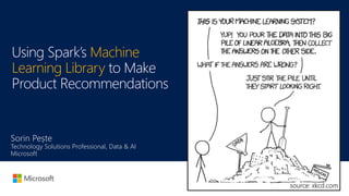 Using Spark’s Machine
Learning Library to Make
Product Recommendations
Sorin Pește
Technology Solutions Professional, Data & AI
Microsoft
source: xkcd.com
 