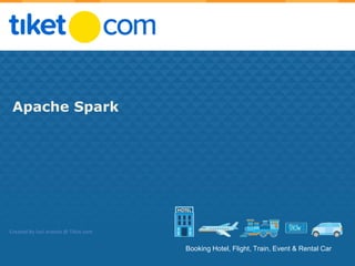 Booking Hotel, Flight, Train, Event & Rental Car
Apache Spark
Created By Josi Aranda @ Tiket.com
 