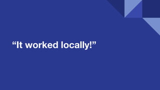 “It worked locally!”
 