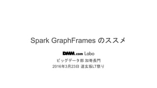 / 20
Spark GraphFrames のススメ
ビッグデータ部 加嵜長門
2016年3月23日 道玄坂LT祭り
 