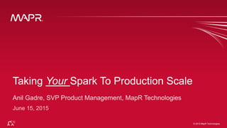 © 2015 MapR Technologies 1© 2015 MapR Technologies
Taking Your Spark To Production Scale
 