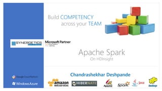 Build COMPETENCY
across your TEAM
Apache Spark
On HDInsight
Chandrashekhar Deshpande
 