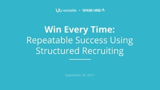 +
Win Every Time:
Repeatable Success Using
Structured Recruiting
September 26, 2017
 